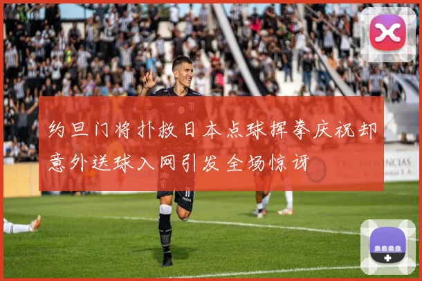 约旦门将扑救日本点球挥拳庆祝却意外送球入网引发全场惊讶