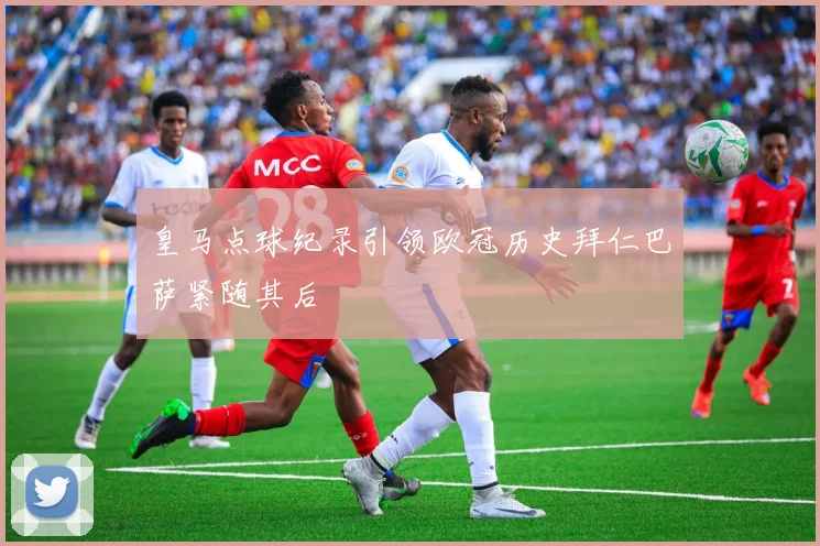 皇马点球纪录引领欧冠历史拜仁巴萨紧随其后