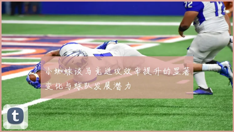 小蜘蛛谈马竞进攻效率提升的显著变化与球队发展潜力