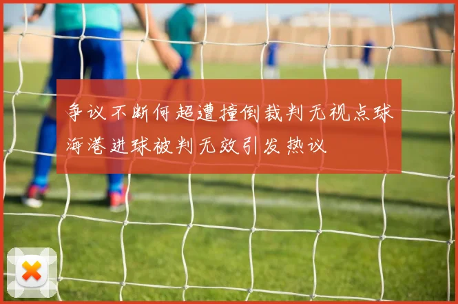 争议不断何超遭撞倒裁判无视点球海港进球被判无效引发热议