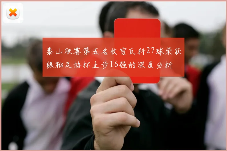 泰山联赛第五名收官瓦科27球荣获银靴足协杯止步16强的深度分析