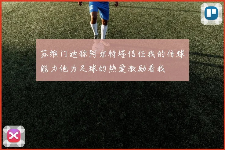 苏维门迪称阿尔特塔信任我的传球能力他为足球的热爱激励着我