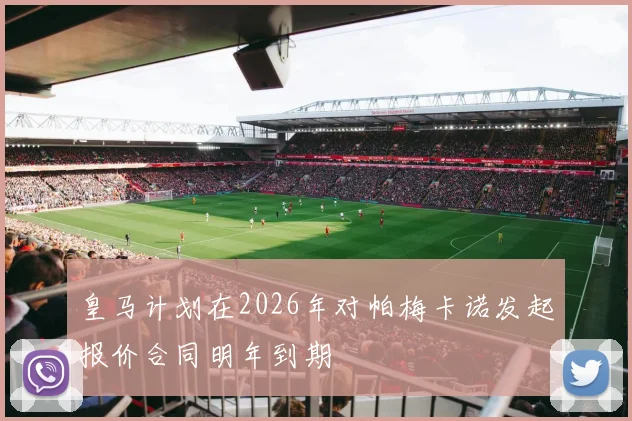 皇马计划在2026年对帕梅卡诺发起报价合同明年到期