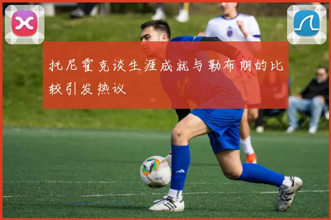 托尼霍克谈生涯成就与勒布朗的比较引发热议