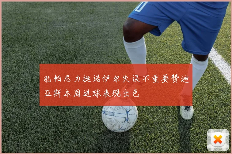 孔帕尼力挺诺伊尔失误不重要赞迪亚斯本周进球表现出色