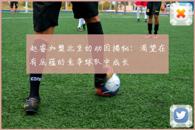 赵睿加盟北京的动因揭秘：渴望在有底蕴的竞争球队中成长