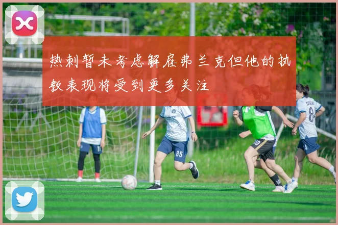 热刺暂未考虑解雇弗兰克但他的执教表现将受到更多关注