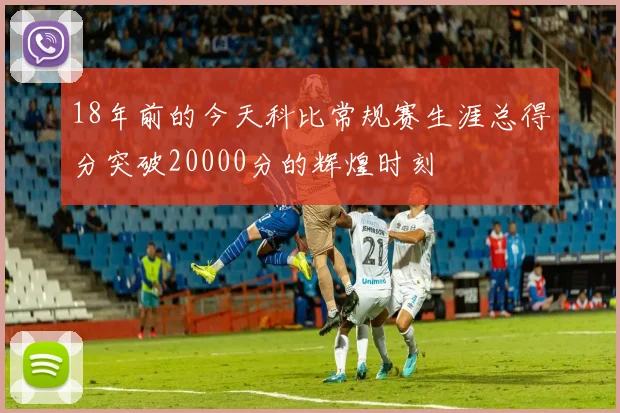 18年前的今天科比常规赛生涯总得分突破20000分的辉煌时刻