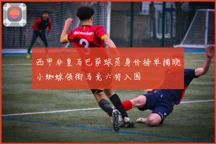 西甲非皇马巴萨球员身价榜单揭晓小蜘蛛领衔马竞六将入围