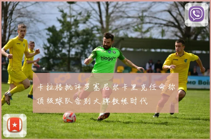 卡拉格批评罗塞尼尔卡里克任命称顶级球队告别大牌教练时代