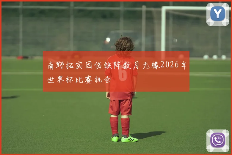 南野拓实因伤缺阵数月无缘2026年世界杯比赛机会