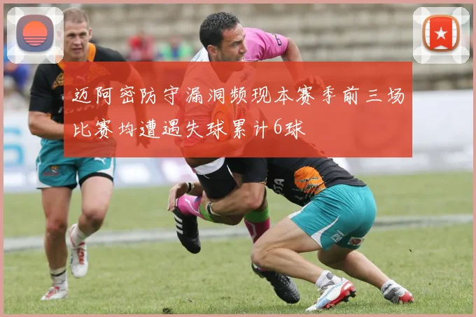 迈阿密防守漏洞频现本赛季前三场比赛均遭遇失球累计6球