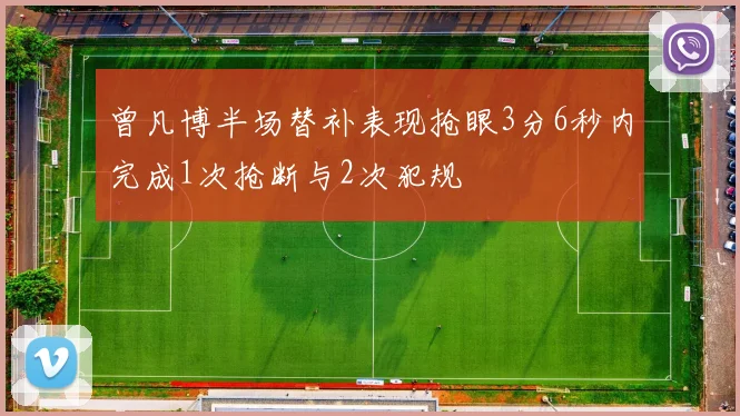 曾凡博半场替补表现抢眼3分6秒内完成1次抢断与2次犯规
