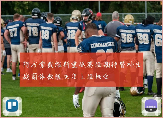 阿方索戴维斯重返赛场期待替补出战葡体教练决定上场机会