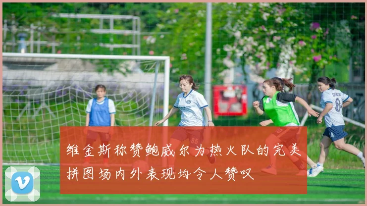 维金斯称赞鲍威尔为热火队的完美拼图场内外表现均令人赞叹