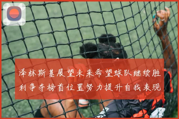 泽林斯基展望未来希望球队继续胜利争夺榜首位置努力提升自我表现