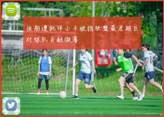 快船遭批评小卡被指联盟最差超巨对球队贡献微薄